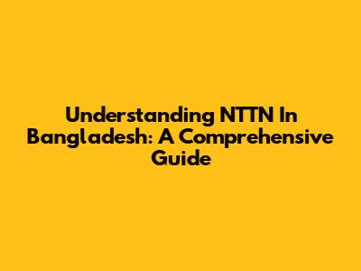 Understanding NTTN In Bangladesh: A Comprehensive Guide