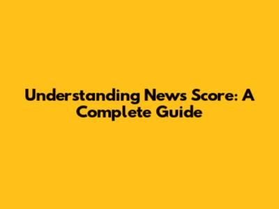Understanding News Score: A Complete Guide