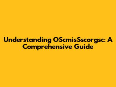 Understanding OScmisSscorgsc: A Comprehensive Guide