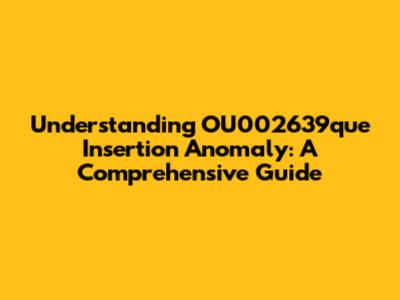 Understanding OU002639que Insertion Anomaly: A Comprehensive Guide