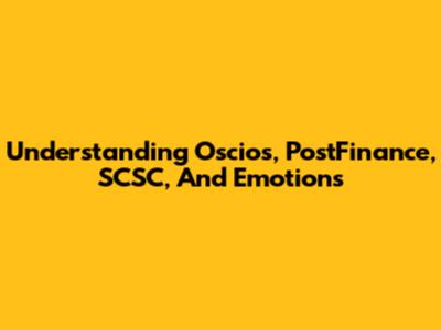 Understanding Oscios, PostFinance, SCSC, And Emotions
