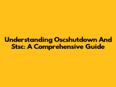 Understanding Oscshutdown And Stsc: A Comprehensive Guide