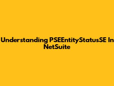 Understanding PSEEntityStatusSE In NetSuite