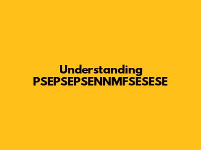 Understanding PSEPSEPSENNMFSESESE