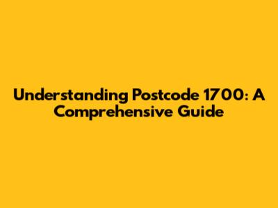 Understanding Postcode 1700: A Comprehensive Guide
