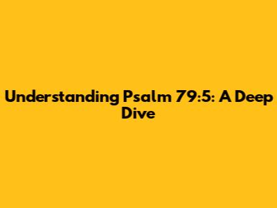 Understanding Psalm 79:5: A Deep Dive