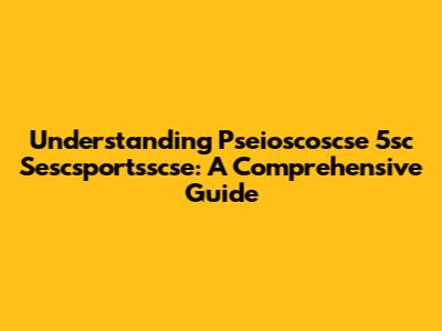 Understanding Pseioscoscse 5sc Sescsportsscse: A Comprehensive Guide