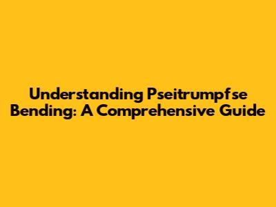 Understanding Pseitrumpfse Bending: A Comprehensive Guide