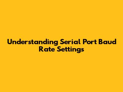 Understanding Serial Port Baud Rate Settings