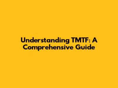 Understanding TMTF: A Comprehensive Guide