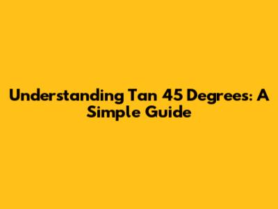 Understanding Tan 45 Degrees: A Simple Guide