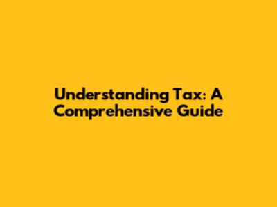 Understanding Tax: A Comprehensive Guide