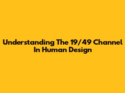 Understanding The 19/49 Channel In Human Design