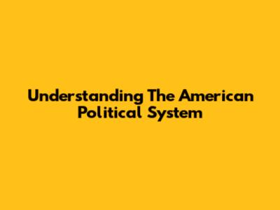 Understanding The American Political System