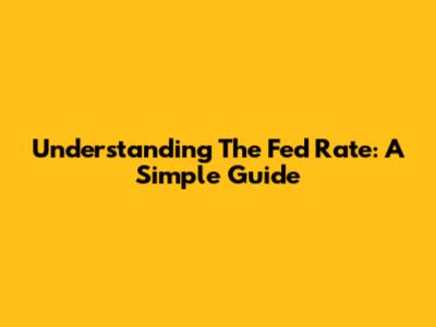 Understanding The Fed Rate: A Simple Guide