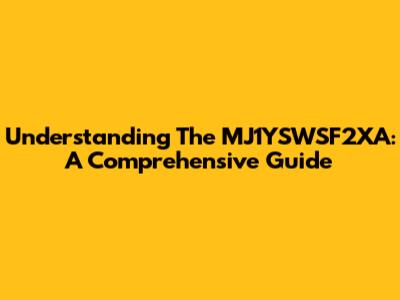 Understanding The MJ1YSWSF2XA: A Comprehensive Guide