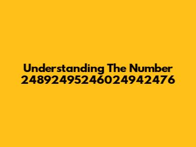 Understanding The Number 24892495246024942476