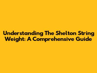 Understanding The Shelton String Weight: A Comprehensive Guide