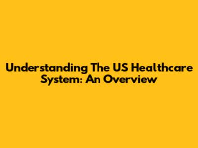 Understanding The US Healthcare System: An Overview