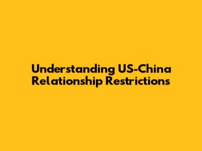 Understanding US-China Relationship Restrictions