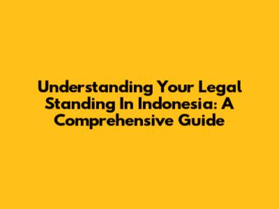 Understanding Your Legal Standing In Indonesia: A Comprehensive Guide