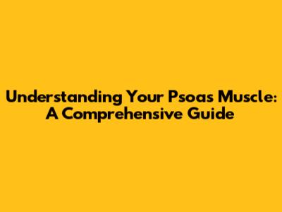 Understanding Your Psoas Muscle: A Comprehensive Guide