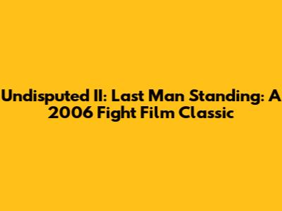 Undisputed II: Last Man Standing: A 2006 Fight Film Classic