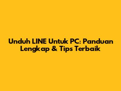 Unduh LINE Untuk PC: Panduan Lengkap & Tips Terbaik