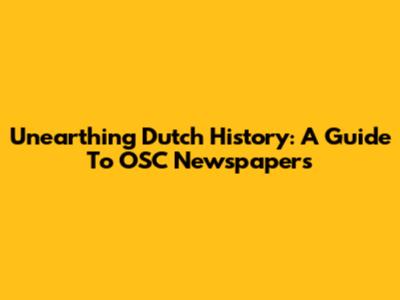 Unearthing Dutch History: A Guide To OSC Newspapers