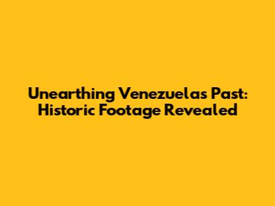 Unearthing Venezuela's Past: Historic Footage Revealed