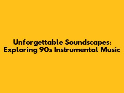Unforgettable Soundscapes: Exploring 90s Instrumental Music