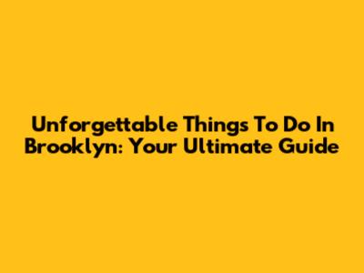 Unforgettable Things To Do In Brooklyn: Your Ultimate Guide