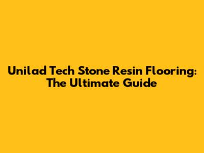 Unilad Tech Stone Resin Flooring: The Ultimate Guide