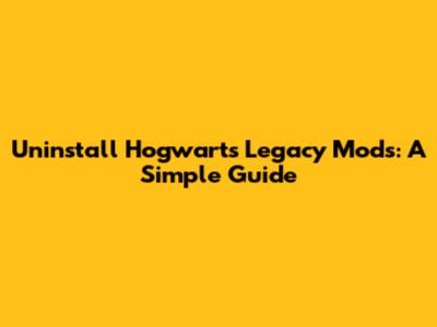 Uninstall Hogwarts Legacy Mods: A Simple Guide