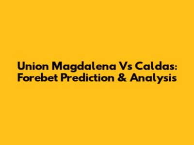 Union Magdalena Vs Caldas: Forebet Prediction & Analysis