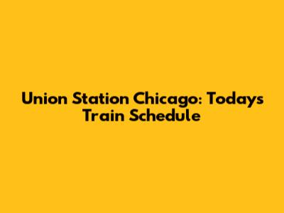Union Station Chicago: Today's Train Schedule