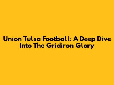 Union Tulsa Football: A Deep Dive Into The Gridiron Glory