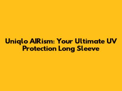 Uniqlo AIRism: Your Ultimate UV Protection Long Sleeve