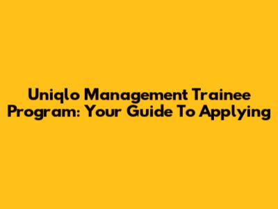Uniqlo Management Trainee Program: Your Guide To Applying