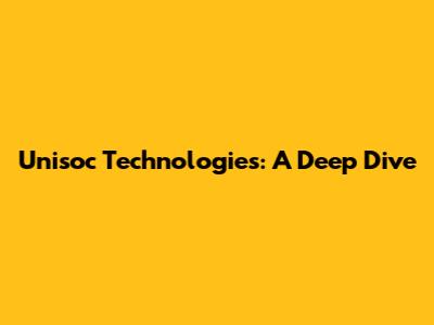 Unisoc Technologies: A Deep Dive