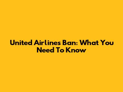 United Airlines Ban: What You Need To Know