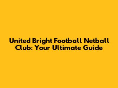 United Bright Football Netball Club: Your Ultimate Guide