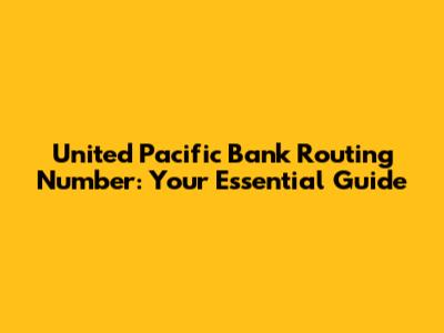 United Pacific Bank Routing Number: Your Essential Guide