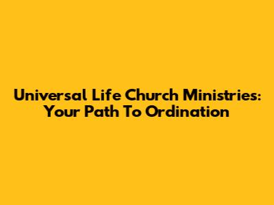 Universal Life Church Ministries: Your Path To Ordination