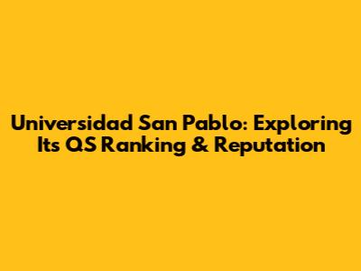 Universidad San Pablo: Exploring Its QS Ranking & Reputation