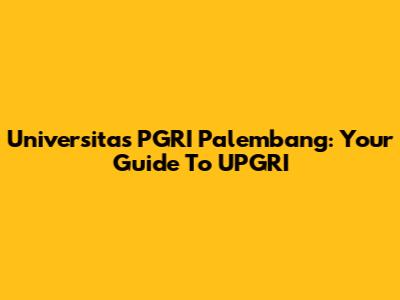 Universitas PGRI Palembang: Your Guide To UPGRI