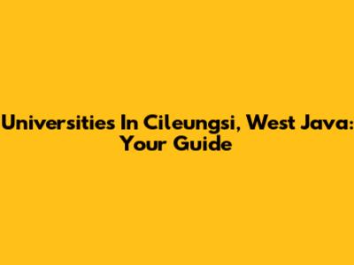 Universities In Cileungsi, West Java: Your Guide