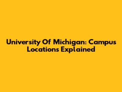 University Of Michigan: Campus Locations Explained