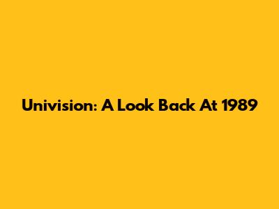 Univision: A Look Back At 1989