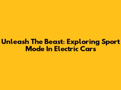 Unleash The Beast: Exploring Sport Mode In Electric Cars